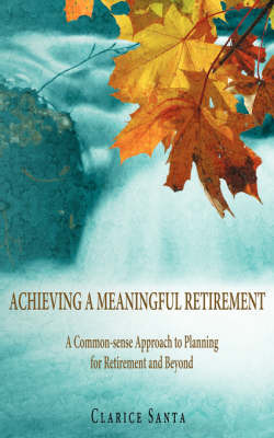 Achieving a Meaningful Retirement: A Common-Sense Approach to Planning for Retirement and Beyond by Clarice Santa image