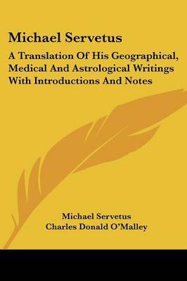 Michael Servetus: A Translation of His Geographical, Medical and Astrological Writings with Introductions and Notes on Paperback by Michael Servetus