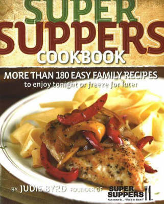 Super Suppers Cookbook: More Than 180 Easy Family Recipes to Enjoy Tonight or Freeze for Later by Julie Byrd image