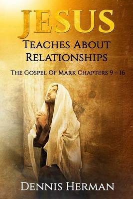 Jesus Teaches about Relationships: The Gospel of Mark Chapters 9 ? 16 by Dennis Herman image