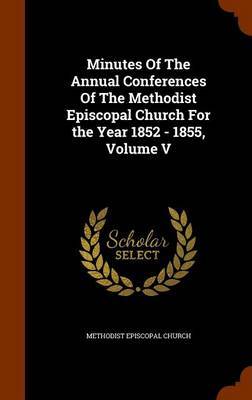 Minutes of the Annual Conferences of the Methodist Episcopal Church for the Year 1852 - 1855, Volume V by Methodist Episcopal Church image
