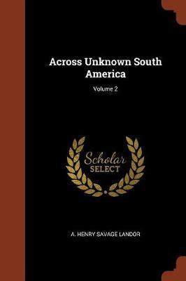 Across Unknown South America; Volume 2 by A Henry Savage Landor image