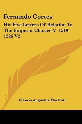 Fernando Cortes: His Five Letters of Relation to the Emperor Charles V 1519-1526 V2 by Francis Augustus Macnutt image