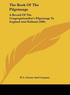 The Book of the Pilgrimage: A Record of the Congregationalist's Pilgrimage to England and Holland (1896) by L Greene and Company W L Greene and Company image