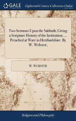 Two Sermons Upon the Sabbath; Giving a Scripture History of the Institution; ... Preached at Ware in Hertfordshire. by W. Webster, on Hardback by W Webster