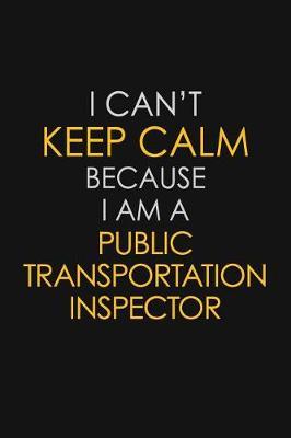 I Can't Keep Calm Because I Am A Public Transportation Inspector by Blue Stone Publishers