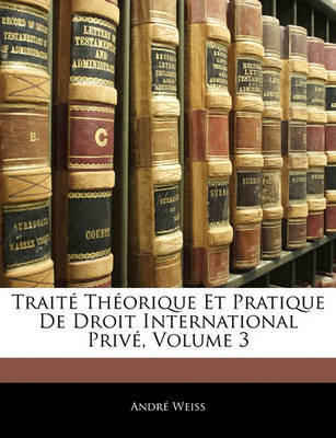 Trait Thorique Et Pratique de Droit International Priv, Volume 3 on Paperback by Andr Weiss