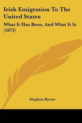 Irish Emigration To The United States: What It Has Been, And What It Is (1873) by Stephen Byrne image