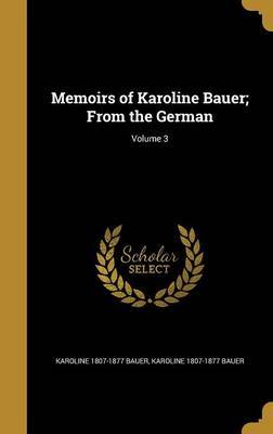 Memoirs of Karoline Bauer; From the German; Volume 3 on Hardback by Karoline 1807-1877 Bauer