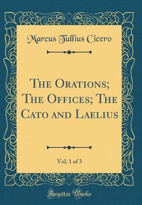 The Orations; The Offices; The Cato and Laelius, Vol. 1 of 3 (Classic Reprint) by Marcus Tullius Cicero image