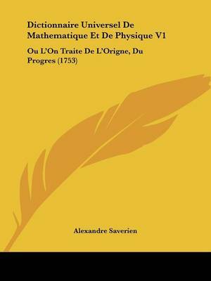 Dictionnaire Universel De Mathematique Et De Physique V1: Ou L'On Traite De L'Origne, Du Progres (1753) by Alexandre Saverien image