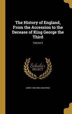 The History of England, from the Accession to the Decease of King George the Third; Volume 2 on Hardback by John 1768-1845 Adolphus