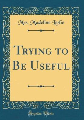 Trying to Be Useful (Classic Reprint) by Mrs Madeline Leslie image
