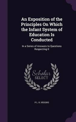 An Exposition of the Principles on Which the Infant System of Education Is Conducted by P L H Higgins image