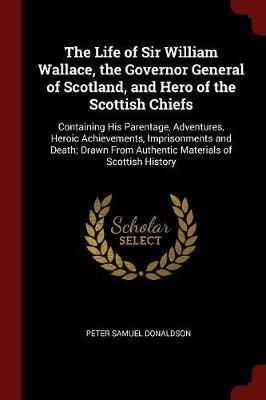 The Life of Sir William Wallace, the Governor General of Scotland, and Hero of the Scottish Chiefs by Peter Samuel Donaldson image