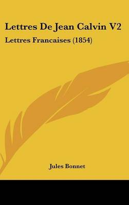 Lettres De Jean Calvin V2: Lettres Francaises (1854) on Hardback by Jules Bonnet