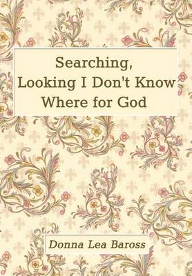 Searching, Looking I Don't Know Where for God by Donna Lea Baross image