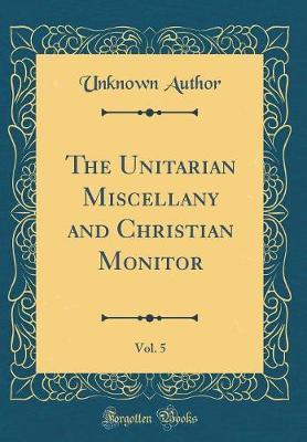 The Unitarian Miscellany and Christian Monitor, Vol. 5 (Classic Reprint) by Unknown Author image