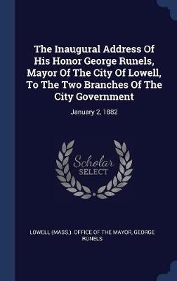 The Inaugural Address of His Honor George Runels, Mayor of the City of Lowell, to the Two Branches of the City Government on Hardback by George Runels