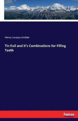 Tin Foil and it's Combinations for Filling Teeth by Henry Lovejoy Ambler