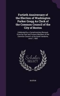 Fortieth Anniversary of the Election of Washington Parker Gregg as Clerk of the Common Council of the City of Boston by . Boston image