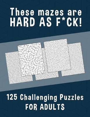 These Mazes are HARD AS F*CK! - 125 Challenging Puzzles for Adults by Hard Mazes Puzzles for Adults Notebooks image