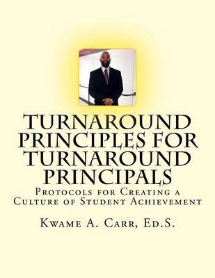 Turnaround Principles for Turnaround Principals: Protocols for Creating a Culture of Student Achievement by Kwame Andre Carr Ed S image