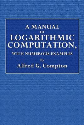 A Manual of Logarithmic Computation, with Numerous Examples by Alfred E Compton image