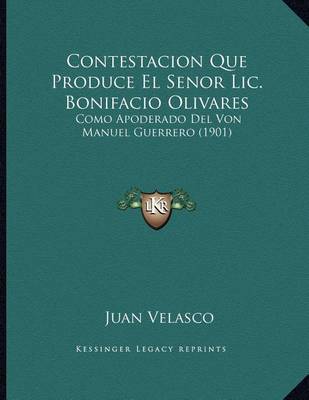 Contestacion Que Produce El Senor LIC. Bonifacio Olivares: Como Apoderado del Von Manuel Guerrero (1901) on Paperback by Juan Velasco