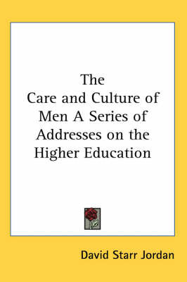 The Care and Culture of Men A Series of Addresses on the Higher Education by David Starr Jordan image