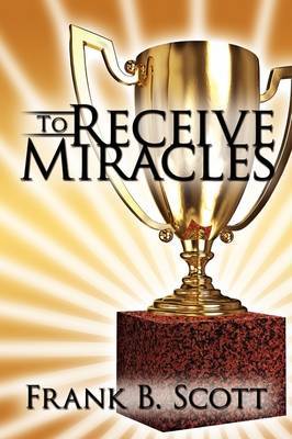 To Receive Miracles by Frank B. Scott image