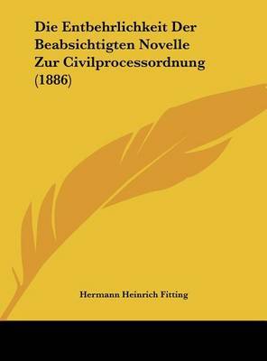 Die Entbehrlichkeit Der Beabsichtigten Novelle Zur Civilprocessordnung (1886) by Hermann Heinrich Fitting image