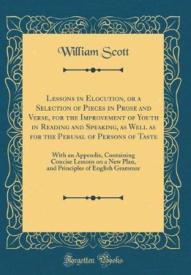 Lessons in Elocution, or a Selection of Pieces in Prose and Verse, for the Improvement of Youth in Reading and Speaking, as Well as for the Perusal of Persons of Taste by William Scott image