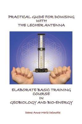 Practical Guide for Dowsing with the Lecher Antenna - Elaborate Basic Training Course in Geobiology and Bio-Energy by Dame Anne-Marie Delmotte image