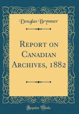Report on Canadian Archives, 1882 (Classic Reprint) by Douglas Brymner image