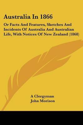 Australia In 1866: Or Facts And Features, Sketches And Incidents Of Australia And Australian Life, With Notices Of New Zealand (1868) by A Clergyman image