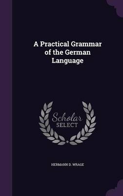 A Practical Grammar of the German Language on Hardback by Hermann D. Wrage