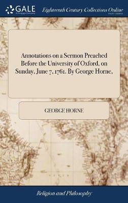 Annotations on a Sermon Preached Before the University of Oxford, on Sunday, June 7, 1761. by George Horne, on Hardback by George Horne