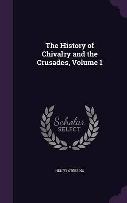 The History of Chivalry and the Crusades, Volume 1 by Henry Stebbing image