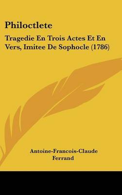 Philoctlete: Tragedie En Trois Actes Et En Vers, Imitee de Sophocle (1786) by Antoine-Francois-Claude Ferrand image