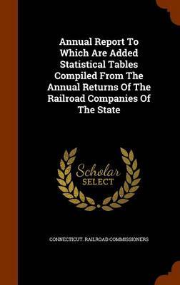 Annual Report to Which Are Added Statistical Tables Compiled from the Annual Returns of the Railroad Companies of the State by Connecticut Railroad Commissioners image
