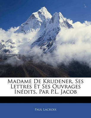 Madame de Krudener, Ses Lettres Et Ses Ouvrages Indits, Par P.L. Jacob by Paul LaCroix image