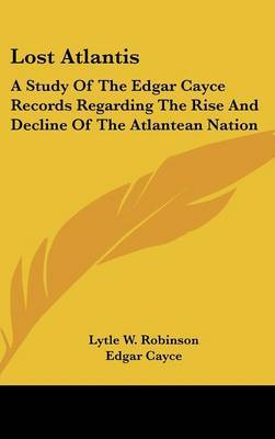 Lost Atlantis: A Study of the Edgar Cayce Records Regarding the Rise and Decline of the Atlantean Nation on Hardback by Lytle W. Robinson