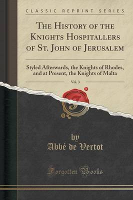 The History of the Knights Hospitallers of St. John of Jerusalem, Vol. 3 by Rene Aubert De Vertot