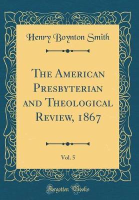 The American Presbyterian and Theological Review, 1867, Vol. 5 (Classic Reprint) by Henry Boynton Smith image