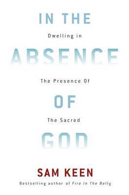 In the Absence of God: Dwelling in the Presence of the Sacred on Hardback by Sam Keen