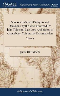 Sermons on Several Subjects and Occasions, by the Most Reverend Dr. John Tillotson, Late Lord Archbishop of Canterbury. Volume the Eleventh. of 12; Volume 11 on Hardback by John Tillotson