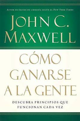 Como Ganarse a la Gente: Descubra Los Principios Que Siempre Funcionan Con Las Personas by John C. Maxwell image