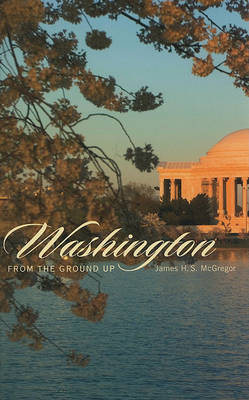 Washington from the Ground Up on Paperback by James H.S. McGregor