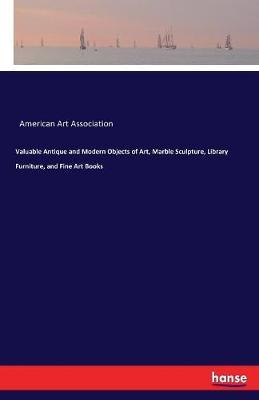 Valuable Antique and Modern Objects of Art, Marble Sculpture, Library Furniture, and Fine Art Books by American Art Association